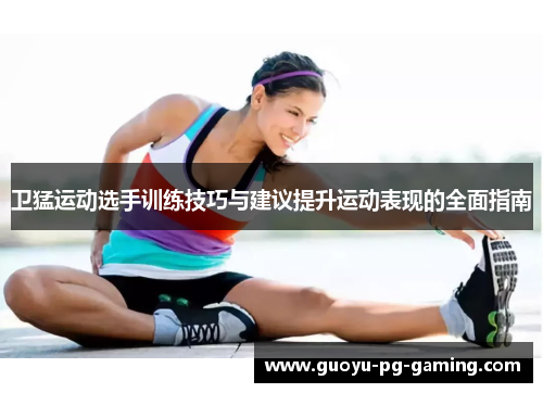 卫猛运动选手训练技巧与建议提升运动表现的全面指南
