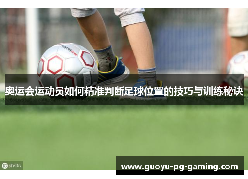 奥运会运动员如何精准判断足球位置的技巧与训练秘诀