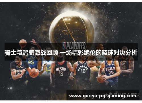 骑士与鹈鹕激战回顾 一场精彩绝伦的篮球对决分析