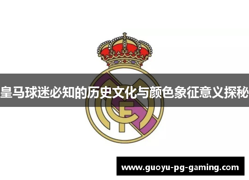 皇马球迷必知的历史文化与颜色象征意义探秘 皇马球迷必知的历史文化与颜色象征意义探秘