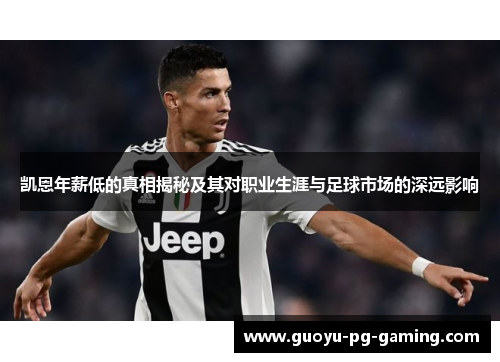 凯恩年薪低的真相揭秘及其对职业生涯与足球市场的深远影响 凯恩年薪低的真相揭秘及其对职业生涯与足球市场的深远影响