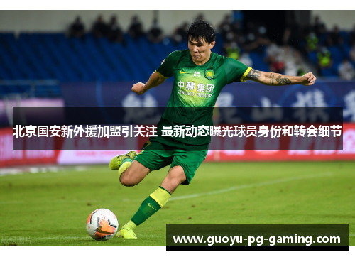 北京国安新外援加盟引关注 最新动态曝光球员身份和转会细节 北京国安新外援加盟引关注 最新动态曝光球员身份和转会细节
