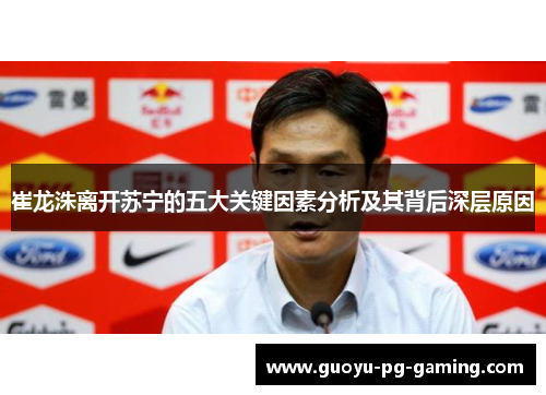 崔龙洙离开苏宁的五大关键因素分析及其背后深层原因 崔龙洙离开苏宁的五大关键因素分析及其背后深层原因