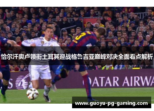 恰尔汗奥卢领衔土耳其迎战格鲁吉亚巅峰对决全面看点解析