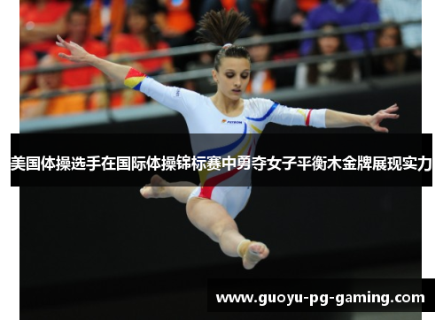 美国体操选手在国际体操锦标赛中勇夺女子平衡木金牌展现实力