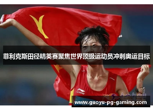 菲利克斯田径精英赛聚焦世界顶级运动员冲刺奥运目标 菲利克斯田径精英赛聚焦世界顶级运动员冲刺奥运目标