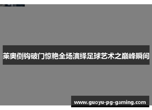 莱奥倒钩破门惊艳全场演绎足球艺术之巅峰瞬间 莱奥倒钩破门惊艳全场演绎足球艺术之巅峰瞬间
