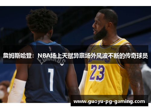 詹姆斯哈登:NBA场上天赋异禀场外风波不断的传奇球员 詹姆斯哈登:NBA场上天赋异禀场外风波不断的传奇球员