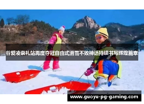 谷爱凌崇礼站再度夺冠自由式滑雪不败神话持续书写辉煌篇章