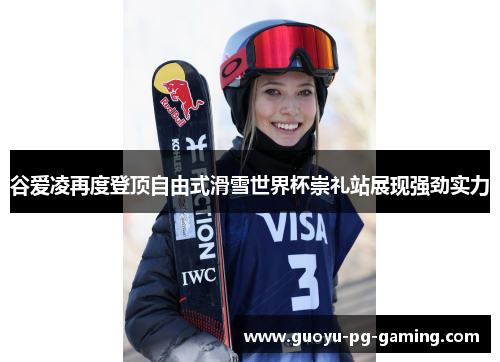 谷爱凌再度登顶自由式滑雪世界杯崇礼站展现强劲实力