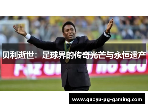 贝利逝世：足球界的传奇光芒与永恒遗产