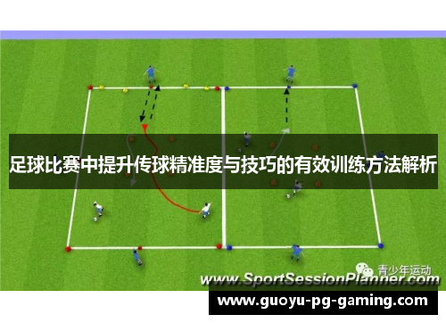 足球比赛中提升传球精准度与技巧的有效训练方法解析 足球比赛中提升传球精准度与技巧的有效训练方法解析