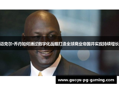 迈克尔·乔丹如何通过数字化战略打造全球商业帝国并实现持续增长 迈克尔·乔丹如何通过数字化战略打造全球商业帝国并实现持续增长