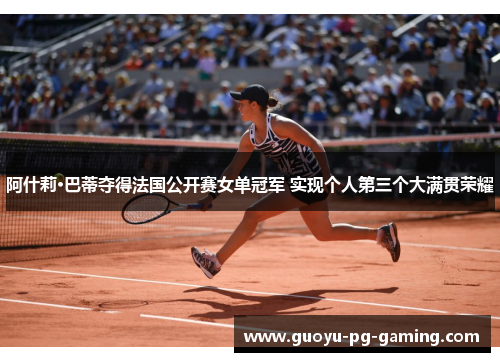 阿什莉·巴蒂夺得法国公开赛女单冠军 实现个人第三个大满贯荣耀