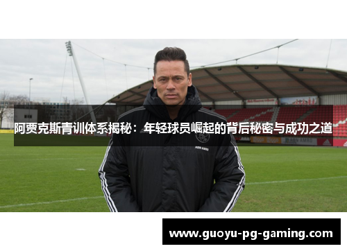 阿贾克斯青训体系揭秘:年轻球员崛起的背后秘密与成功之道 阿贾克斯青训体系揭秘:年轻球员崛起的背后秘密与成功之道