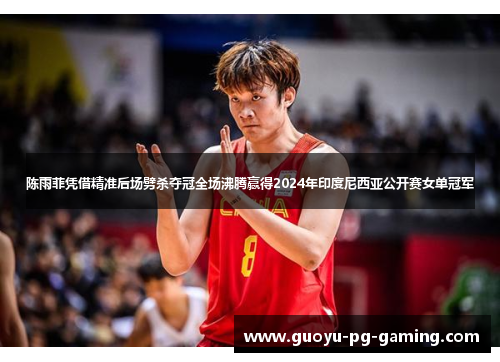 陈雨菲凭借精准后场劈杀夺冠全场沸腾赢得2024年印度尼西亚公开赛女单冠军