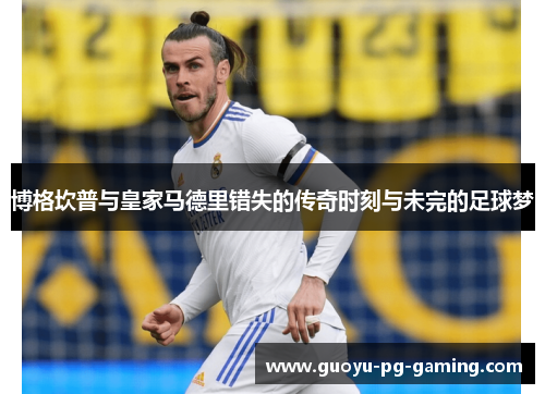 博格坎普与皇家马德里错失的传奇时刻与未完的足球梦