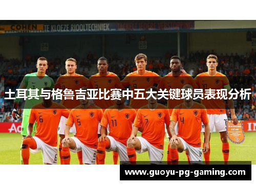 土耳其与格鲁吉亚比赛中五大关键球员表现分析