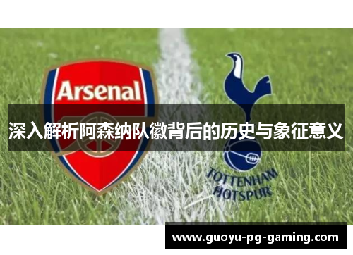 深入解析阿森纳队徽背后的历史与象征意义