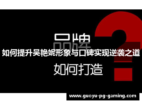 如何提升吴艳妮形象与口碑实现逆袭之道