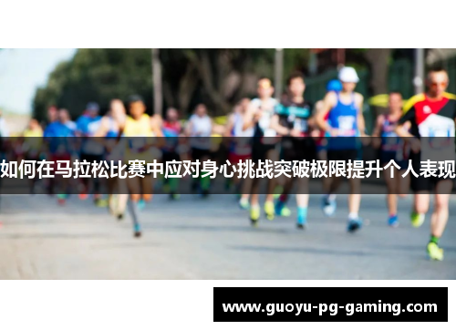 如何在马拉松比赛中应对身心挑战突破极限提升个人表现