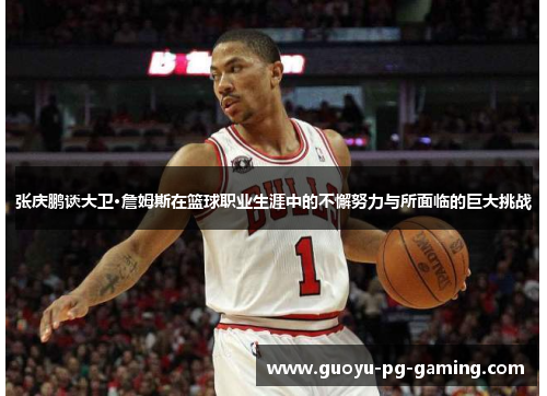 张庆鹏谈大卫·詹姆斯在篮球职业生涯中的不懈努力与所面临的巨大挑战 张庆鹏谈大卫·詹姆斯在篮球职业生涯中的不懈努力与所面临的巨大挑战