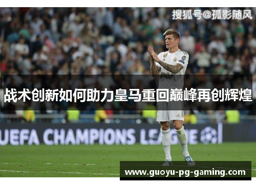 战术创新如何助力皇马重回巅峰再创辉煌