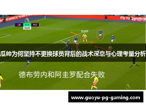 瓜帅为何坚持不更换球员背后的战术深意与心理考量分析