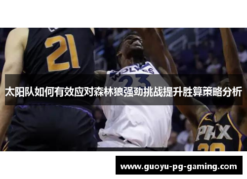 太阳队如何有效应对森林狼强劲挑战提升胜算策略分析 太阳队如何有效应对森林狼强劲挑战提升胜算策略分析