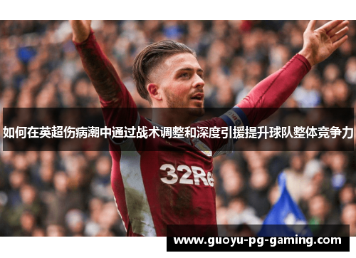 如何在英超伤病潮中通过战术调整和深度引援提升球队整体竞争力