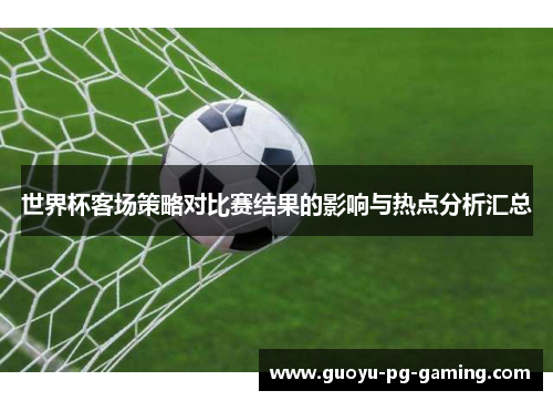 世界杯客场策略对比赛结果的影响与热点分析汇总