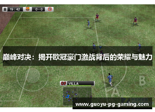 巅峰对决:揭开欧冠豪门激战背后的荣耀与魅力 巅峰对决:揭开欧冠豪门激战背后的荣耀与魅力