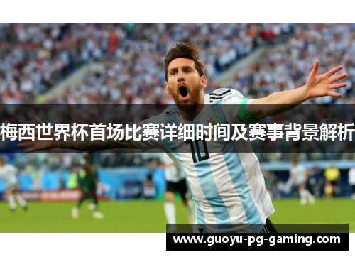 梅西世界杯首场比赛详细时间及赛事背景解析