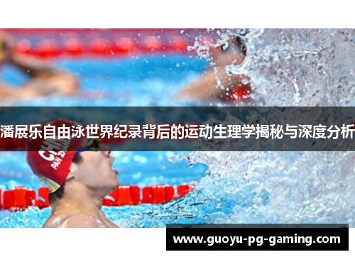 潘展乐自由泳世界纪录背后的运动生理学揭秘与深度分析