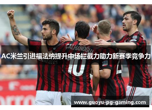 AC米兰引进福法纳提升中场拦截力助力新赛季竞争力 AC米兰引进福法纳提升中场拦截力助力新赛季竞争力