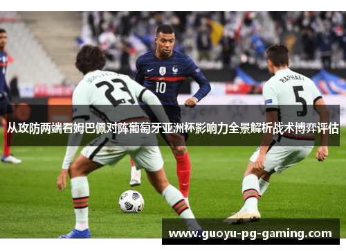 从攻防两端看姆巴佩对阵葡萄牙亚洲杯影响力全景解析战术博弈评估