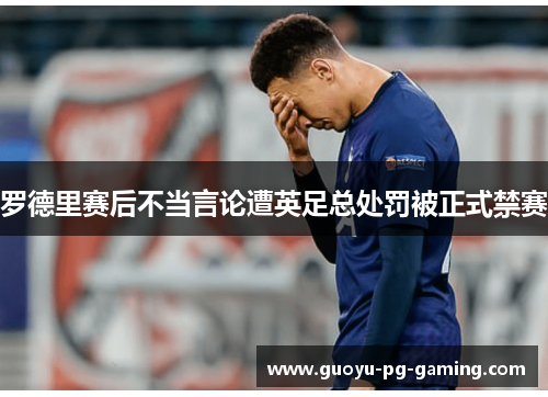 罗德里赛后不当言论遭英足总处罚被正式禁赛