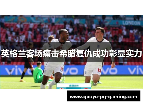 英格兰客场痛击希腊复仇成功彰显实力