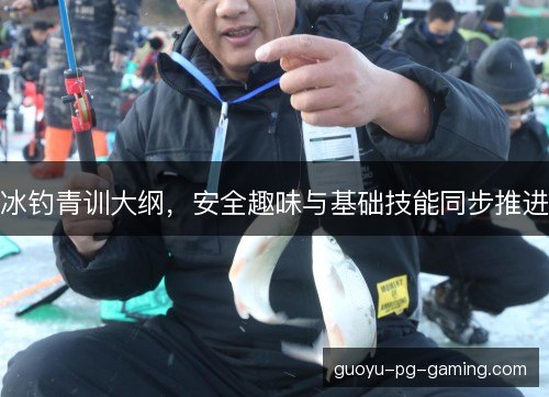 冰钓青训大纲，安全趣味与基础技能同步推进