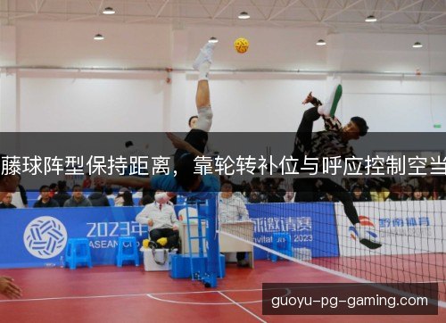 藤球阵型保持距离，靠轮转补位与呼应控制空当