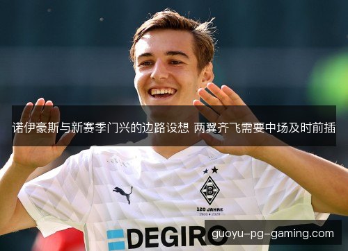 诺伊豪斯与新赛季门兴的边路设想 两翼齐飞需要中场及时前插